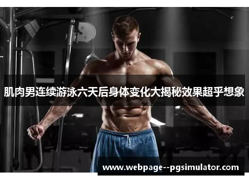 肌肉男连续游泳六天后身体变化大揭秘效果超乎想象