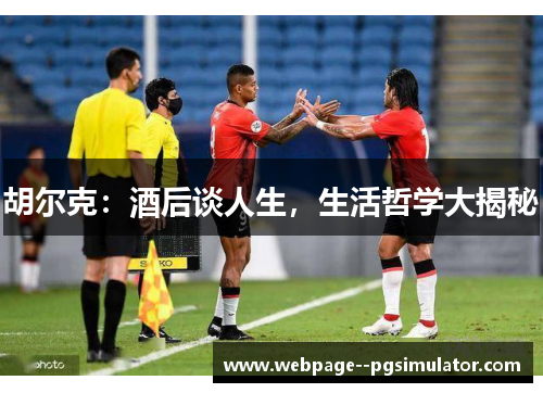 胡尔克：酒后谈人生，生活哲学大揭秘