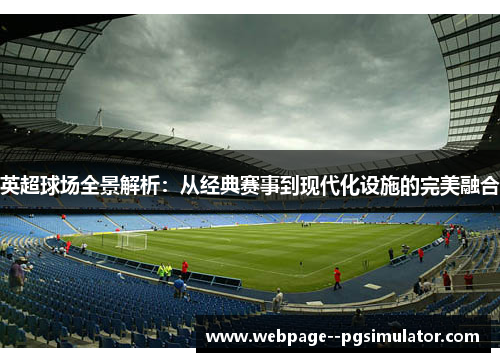 英超球场全景解析:从经典赛事到现代化设施的完美融合 英超球场全景解析:从经典赛事到现代化设施的完美融合