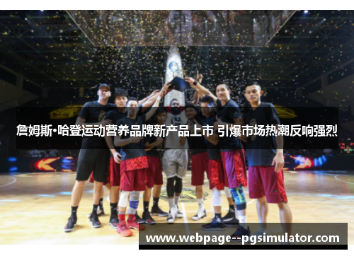 詹姆斯·哈登运动营养品牌新产品上市 引爆市场热潮反响强烈 詹姆斯·哈登运动营养品牌新产品上市 引爆市场热潮反响强烈