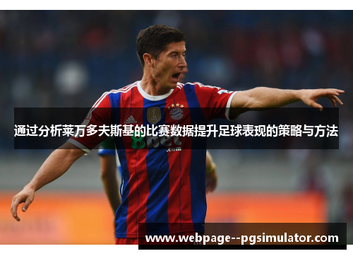 通过分析莱万多夫斯基的比赛数据提升足球表现的策略与方法