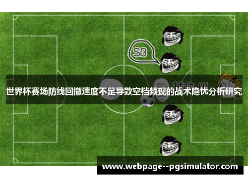 世界杯赛场防线回撤速度不足导致空档频现的战术隐忧分析研究