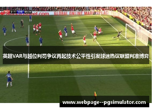 英超VAR与越位判罚争议再起技术公平性引发球迷热议联盟判准博弈 英超VAR与越位判罚争议再起技术公平性引发球迷热议联盟判准博弈
