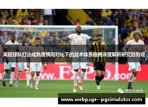 英超球队打法成熟度横向对比下的战术体系格局深度解析研究趋势观