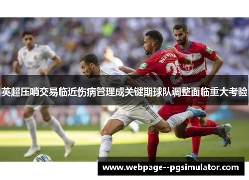 英超压哨交易临近伤病管理成关键期球队调整面临重大考验 英超压哨交易临近伤病管理成关键期球队调整面临重大考验