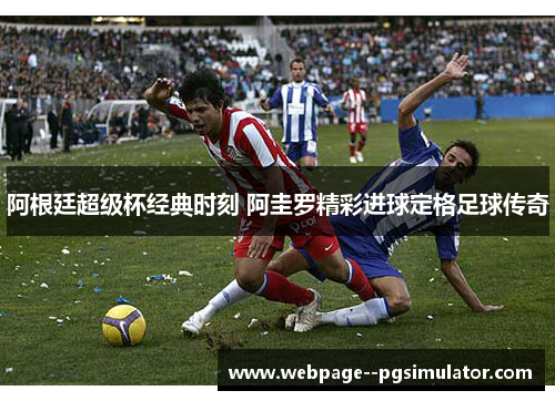 阿根廷超级杯经典时刻 阿圭罗精彩进球定格足球传奇