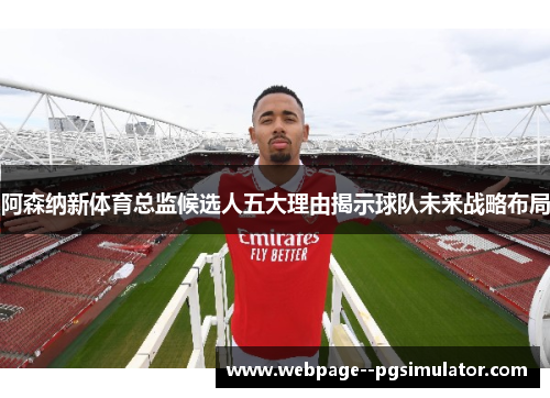 阿森纳新体育总监候选人五大理由揭示球队未来战略布局 阿森纳新体育总监候选人五大理由揭示球队未来战略布局