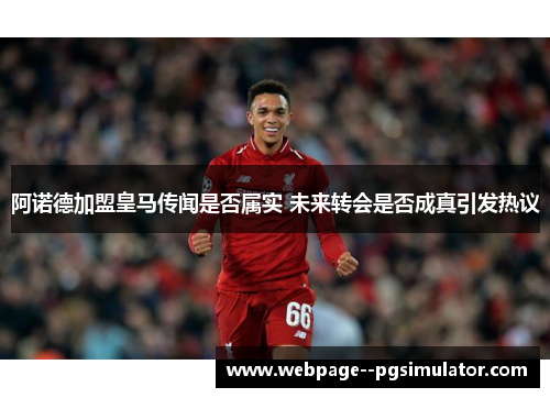 阿诺德加盟皇马传闻是否属实 未来转会是否成真引发热议