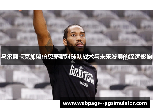 马尔斯卡克加盟伯恩茅斯对球队战术与未来发展的深远影响