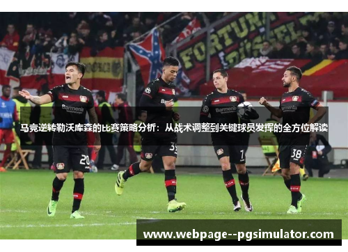 马竞逆转勒沃库森的比赛策略分析：从战术调整到关键球员发挥的全方位解读