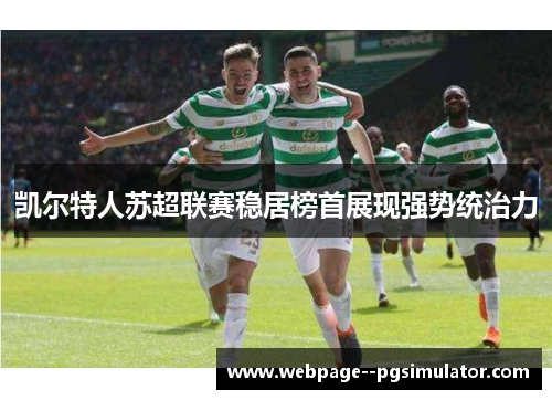 凯尔特人苏超联赛稳居榜首展现强势统治力