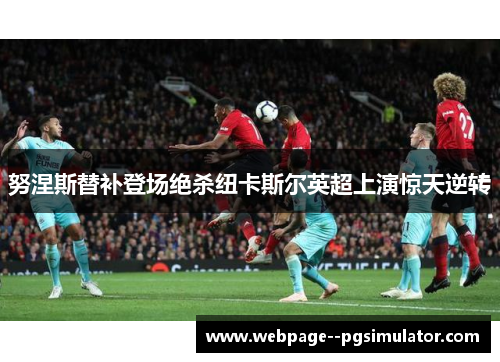 努涅斯替补登场绝杀纽卡斯尔英超上演惊天逆转