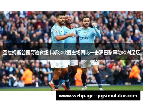 圣詹姆斯公园奇迹夜纽卡斯尔欧冠主场四比一击溃巴黎震动欧洲足坛