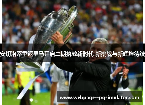 安切洛蒂重返皇马开启二期执教新时代 新挑战与新辉煌待续