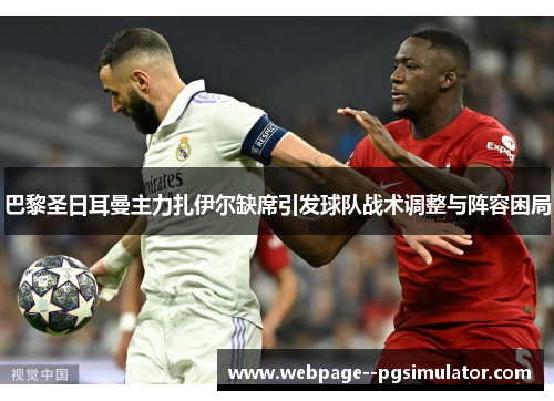 巴黎圣日耳曼主力扎伊尔缺席引发球队战术调整与阵容困局