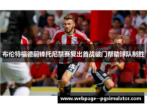 布伦特福德前锋托尼禁赛复出首战破门帮助球队制胜