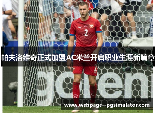 帕夫洛维奇正式加盟AC米兰开启职业生涯新篇章