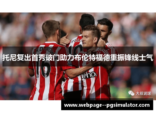 托尼复出首秀破门助力布伦特福德重振锋线士气