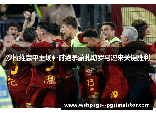 沙拉维意甲主场补时绝杀蒙扎助罗马迎来关键胜利