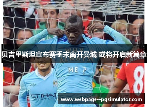 贝吉里斯坦宣布赛季末离开曼城 或将开启新篇章