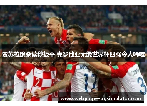 贾苏拉绝杀读秒扳平 克罗地亚无缘世界杯四强令人唏嘘