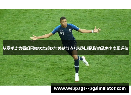 从赛季走势看姆巴佩状态起伏与关键节点判断对球队影响及未来表现评估