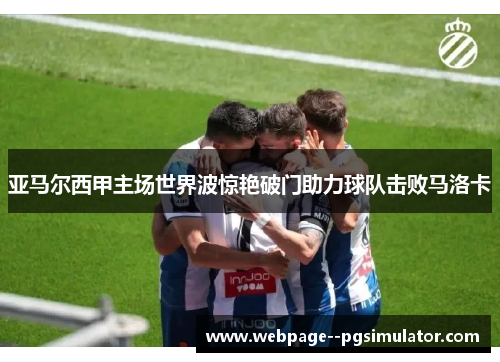 亚马尔西甲主场世界波惊艳破门助力球队击败马洛卡