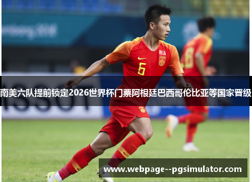 南美六队提前锁定2026世界杯门票阿根廷巴西哥伦比亚等国家晋级