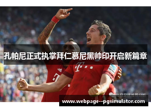 孔帕尼正式执掌拜仁慕尼黑帅印开启新篇章