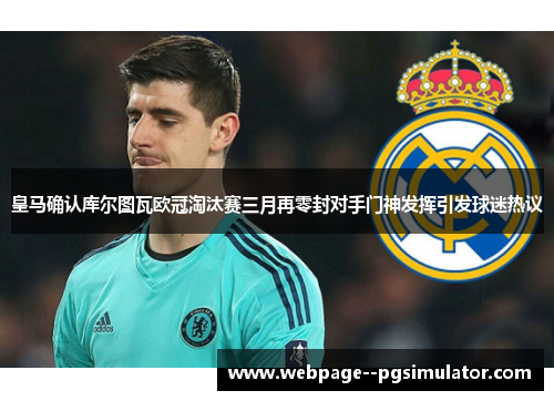 皇马确认库尔图瓦欧冠淘汰赛三月再零封对手门神发挥引发球迷热议 皇马确认库尔图瓦欧冠淘汰赛三月再零封对手门神发挥引发球迷热议
