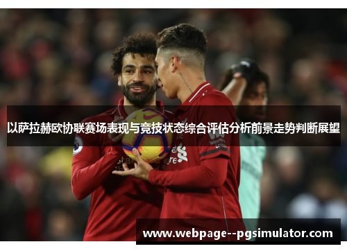 以萨拉赫欧协联赛场表现与竞技状态综合评估分析前景走势判断展望 以萨拉赫欧协联赛场表现与竞技状态综合评估分析前景走势判断展望