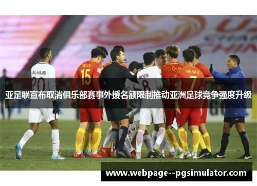 亚足联宣布取消俱乐部赛事外援名额限制推动亚洲足球竞争强度升级 亚足联宣布取消俱乐部赛事外援名额限制推动亚洲足球竞争强度升级