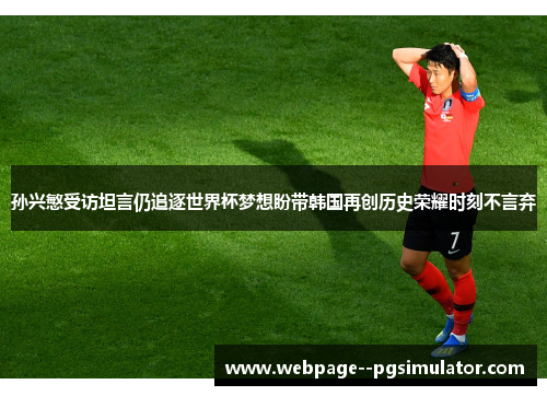 孙兴慜受访坦言仍追逐世界杯梦想盼带韩国再创历史荣耀时刻不言弃 孙兴慜受访坦言仍追逐世界杯梦想盼带韩国再创历史荣耀时刻不言弃