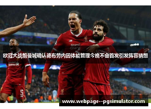 欧冠大战前曼城确认德布劳内因体能管理今晚不会首发引发阵容猜想 欧冠大战前曼城确认德布劳内因体能管理今晚不会首发引发阵容猜想