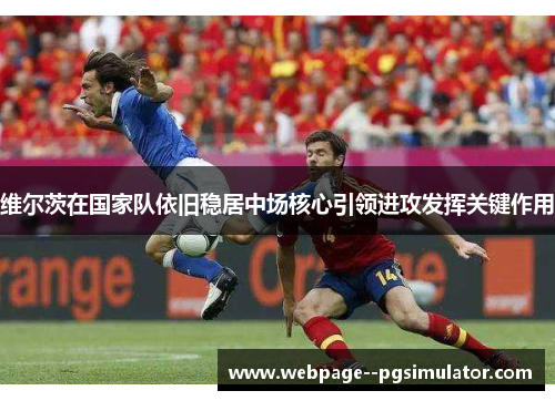 维尔茨在国家队依旧稳居中场核心引领进攻发挥关键作用