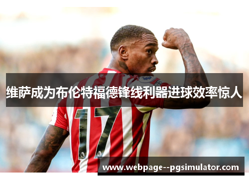 维萨成为布伦特福德锋线利器进球效率惊人