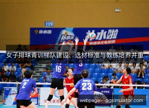 女子排球青训梯队建设，选材标准与教练培养并重