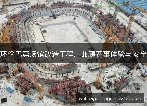 环伦巴第场馆改造工程,兼顾赛事体验与安全 环伦巴第场馆改造工程,兼顾赛事体验与安全